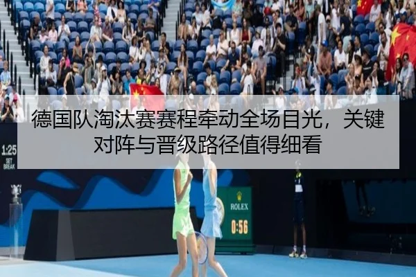 德国队淘汰赛赛程牵动全场目光，关键对阵与晋级路径值得细看