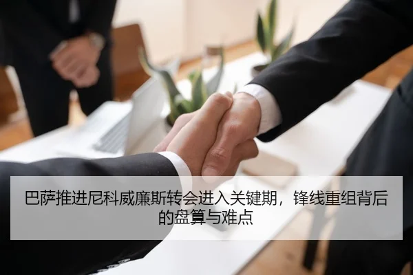 巴萨推进尼科威廉斯转会进入关键期，锋线重组背后的盘算与难点
